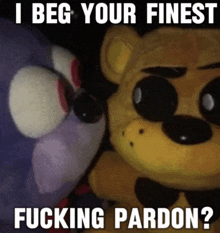 a stuffed animal with the words i beg your finest fucking pardon written on it