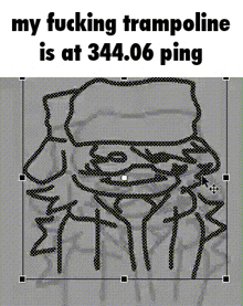 a drawing of a man with the words " my fucking trampoline is at 344.06 ping " on the bottom