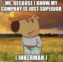 a cartoon dog is standing in a field with a caption that says me because i know my company is just superior