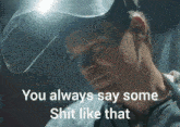 a man wearing a welding helmet with the words you always say some shit like that below him