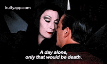 a man and a woman are kissing and the woman is talking about a day alone that would be death .