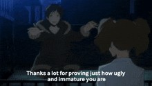 a cartoon character says " thanks a lot for proving just how ugly and immature you are " to another character