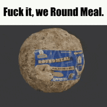 a ball with a blue label on it that says `` fuck it , we round meal ''