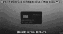 a black and white image of a credit card with the words insert cash or select payment type prompt slowed slowlicious on threads .