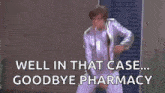 a shirtless man is dancing in a room with the words `` well in that case ... goodbye pharmacy '' written below him .