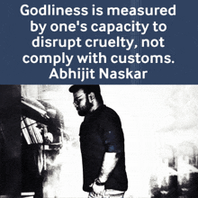 a quote from abhijit naskar says godliness is measured by one 's capacity to disrupt cruelty and not comply with customs