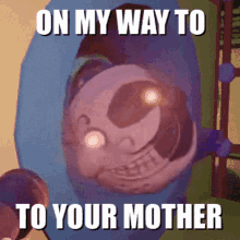 your mom your mother on my way omw fnaf