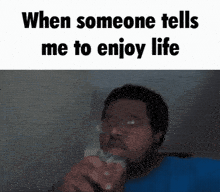 when someone tells me to enjoy life a man is holding a remote control