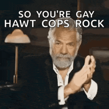 a man with a beard is clapping his hands and says so you 're gay hawt cops rock .