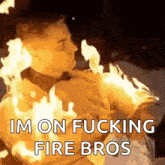 a man is surrounded by flames and says `` i 'm on fucking fire bros '' .