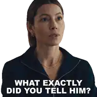 a woman in a black jacket says what exactly did you tell him