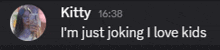 a screenshot of a text message from kitty which says i 'm just joking i love kids