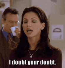a woman says i doubt your doubt while a man drinks from a cup