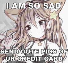 a drawing of a girl crying with the caption " i am so sad send cute pics of ur credit card " .