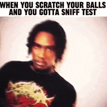 a blurry picture of a man with the words " when you scratch your balls and you gotta sniff test "
