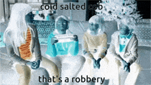 a group of people are sitting on a couch with the words cold salted cob that 's a robbery