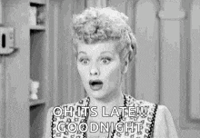 a black and white photo of a woman saying `` oh its late ! goodnight '' .