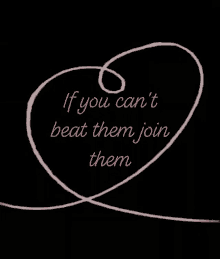 if you cant beat them joint them join them beat love you heart