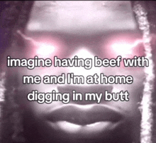 a picture of a person with the words imagine having beef with me and i 'm at home digging in my butt on it