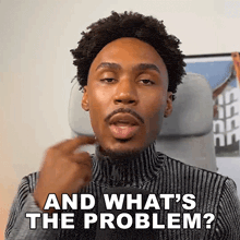 a man is sitting in a chair and says and what 's the problem .