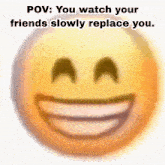 a smiley face with a caption that says pov : you watch your friends slowly replace you
