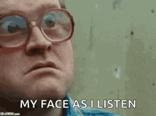 a man wearing glasses is saying " my face as i listen "