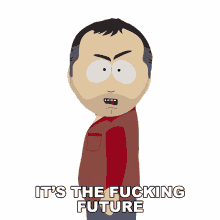 its the fucking future stan marsh south park this is the future this is not the past