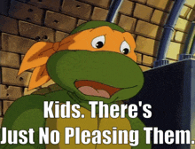 a teenage mutant ninja turtle with the words kids there 's just no pleasing them