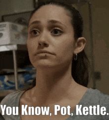 a woman says " you know pot kettle " while looking at something