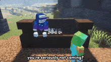 a screenshot of a minecraft game with the words you 're seriously not coming