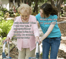 a woman helping an elderly woman with a walker with a caption that says " mom you are 37 years old "