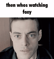 a close up of a man 's face with the words `` then whos watching foxy '' .
