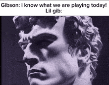 a statue of a man 's face with the caption gibson i know what we are playing today lil gib