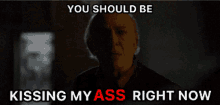 an older man is screaming in the dark with the words " you should be kissing my ass right now " below him