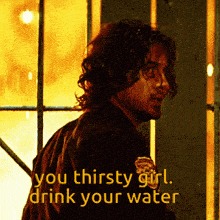 a picture of a man with the words you thirsty girl drink your water