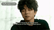 Es Not Because Of The Alcohol.Ies Because Of The Anxiety Medication..Gif GIF