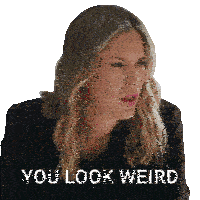a woman says you look weird while looking at something