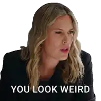a woman says you look weird while looking at something