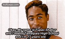 okay. my name is tupac shakurand lattend tamalpais high schooland i%27m 17 years old. tupac shakur face person human