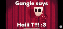 a cartoon character is standing in front of a red curtain and says gangle says haiii t !!! 3