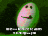 a green and pink smiley face with the words he is green because he wants to fucking love you below it