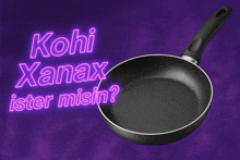 a black frying pan with the words " kohi xanax ister misin " written above it