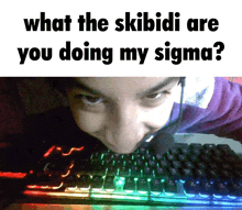 a person laying on a keyboard with the words " what the skibidi are you doing my sigma " on the bottom