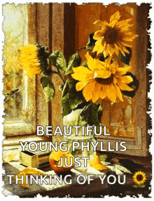 a painting of sunflowers in a vase with the words beautiful young phyllis just thinking of you on the bottom