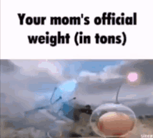 your mom your moms official weight in tons your moms official weight your mom fat your mom joke
