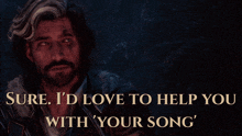 a man with a beard says sure i 'd love to help you with ' your song '