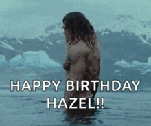 a shirtless man is standing in the water with the words `` happy birthday hazel ! ''