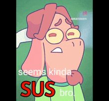 a cartoon character with the words seems kinda sus bro below it