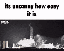 a black and white photo of a rocket being launched with the words " its uncanny how easy it is "