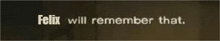 felix will remember that is written on a brown background